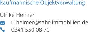 kaufmännische Objektverwaltung  Ulrike Heimer u.heimer@sahr-immobilien.de 0341 550 08 70